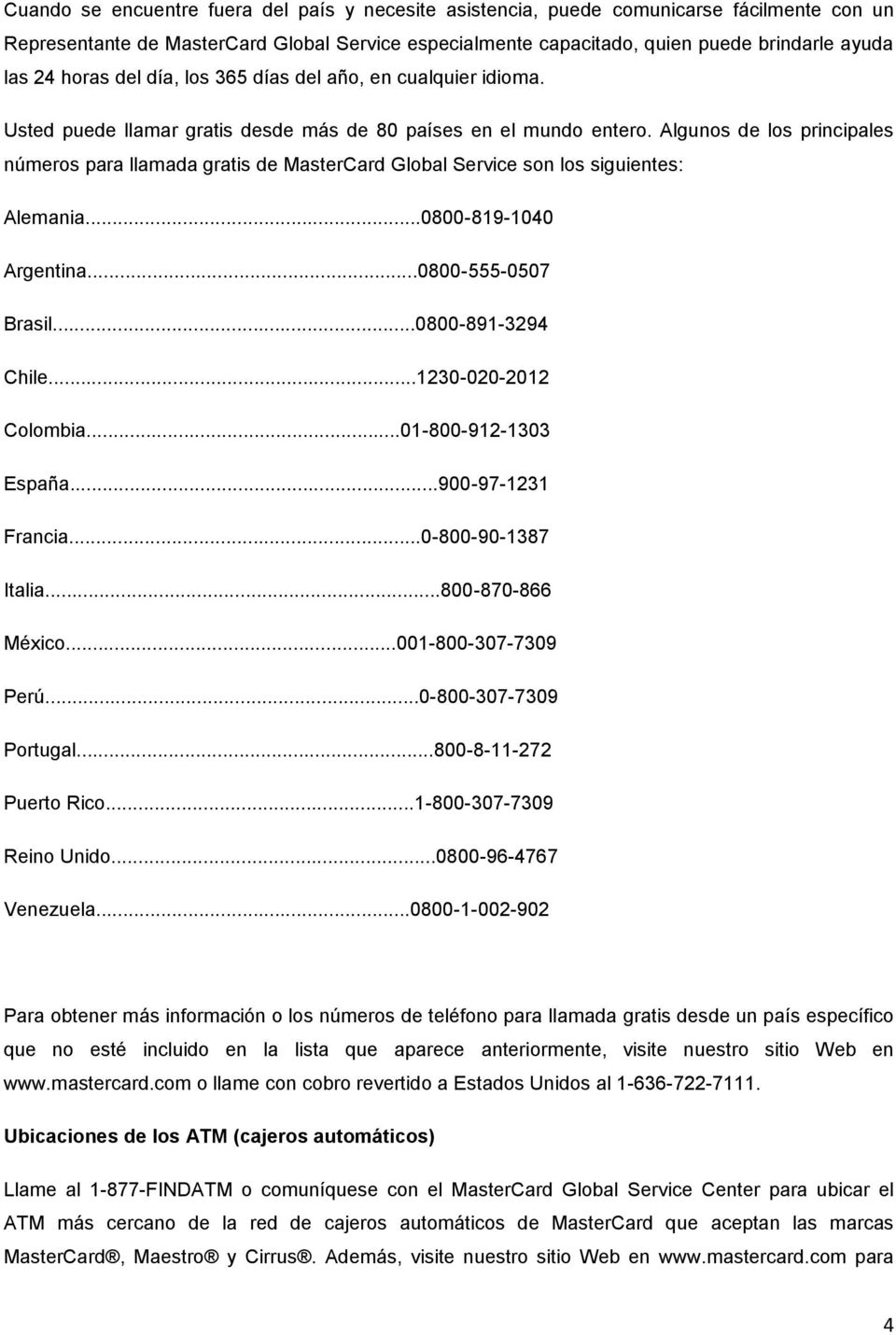 Algunos de los principales números para llamada gratis de MasterCard Global Service son los siguientes: Alemania...0800-819-1040 Argentina...0800-555-0507 Brasil...0800-891-3294 Chile.