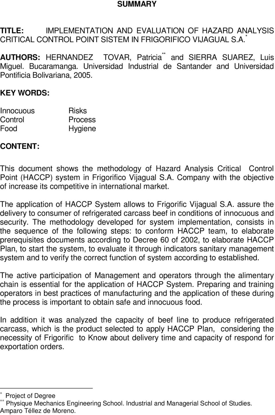 KEY WORDS: Innocuous Control Food Risks Process Hygiene CONTENT: This document shows the methodology of Hazard Analysis Critical Control Point (HACCP) system in Frigorifico Vijagual S.A. Company with the objective of increase its competitive in international market.