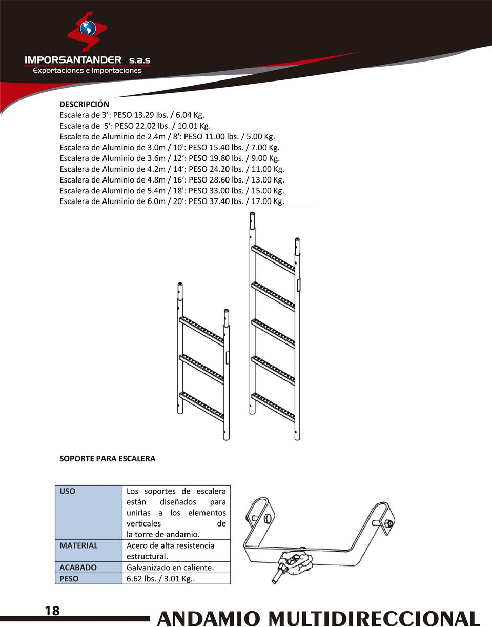 60 lbs. / 13.00 Kg. Escalera de Aluminio de 5.4m / 18 : 33.00 lbs. / 15.00 Kg. Escalera de Aluminio de 6.0m / 20 : 37.40 lbs. / 17.00 Kg. SOPORTE PARA ESCALERA Los soportes de escalera están diseñados para unirlas a los elementos verticales de la torre de andamio.