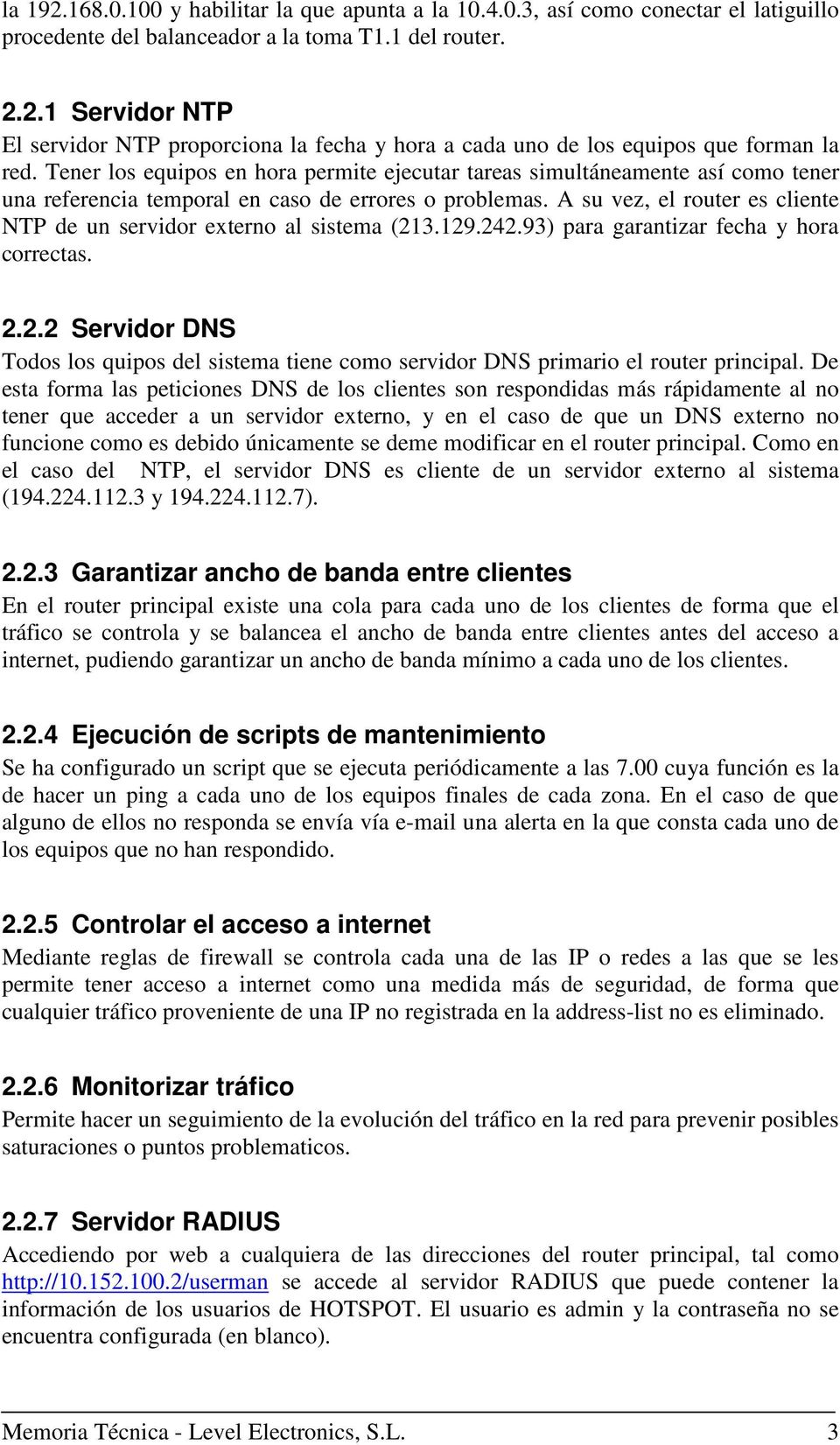 A su vez, el router es cliente NTP de un servidor externo al sistema (213.129.242.93) para garantizar fecha y hora correctas. 2.2.2 Servidor DNS Todos los quipos del sistema tiene como servidor DNS primario el router principal.