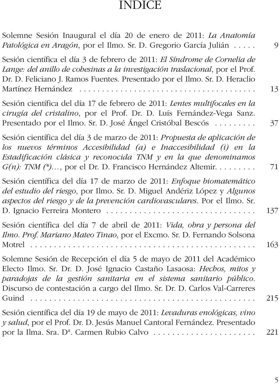 Presentado por el Ilmo. Sr. D. Heraclio Martínez Hernández....................................... Sesión científica del día 17 de febrero de 2011: Lentes multifocales en la cirugía del cristalino, por el Prof.