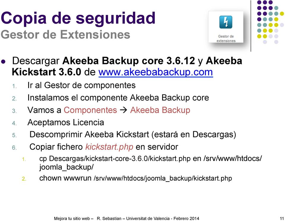 Descomprimir Akeeba Kickstart (estará en Descargas) 6. Copiar fichero kickstart.php en servidor 1. cp Descargas/kickstart-core-3.6.0/kickstart.