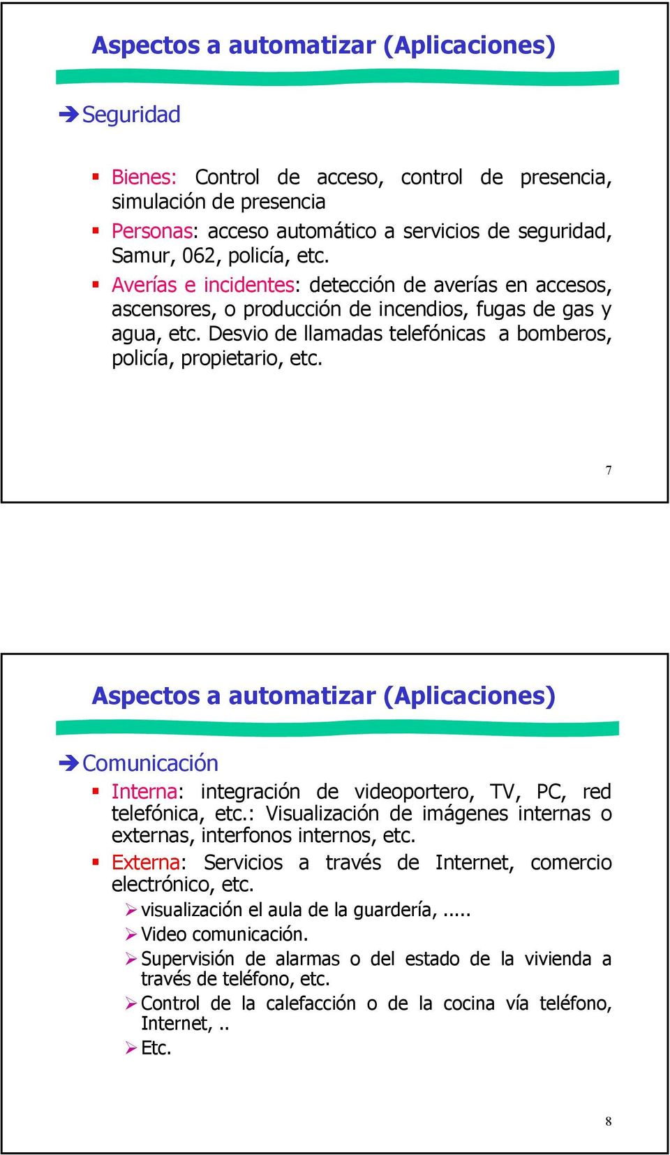 7 Aspectos a automatizar (Aplicaciones) Comunicación Interna: integración de videoportero, TV, PC, red telefónica, etc.: Visualización de imágenes internas o externas, interfonos internos, etc.