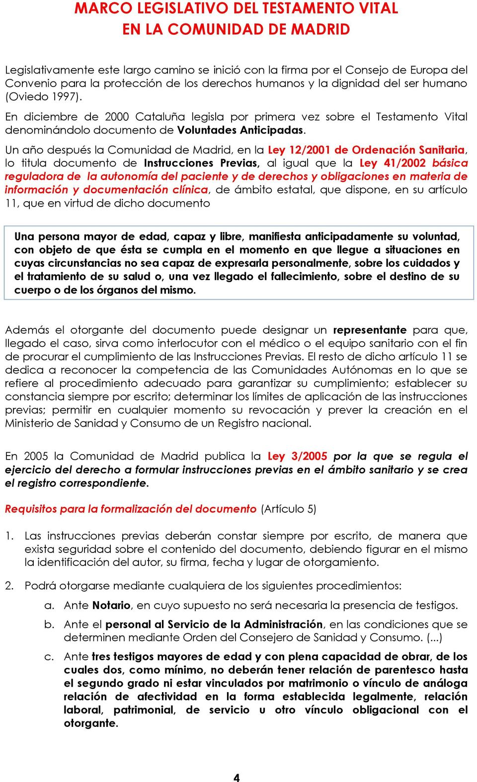 Un año después la Comunidad de Madrid, en la Ley 12/2001 de Ordenación Sanitaria, lo titula documento de Instrucciones Previas, al igual que la Ley 41/2002 básica reguladora de la autonomía del