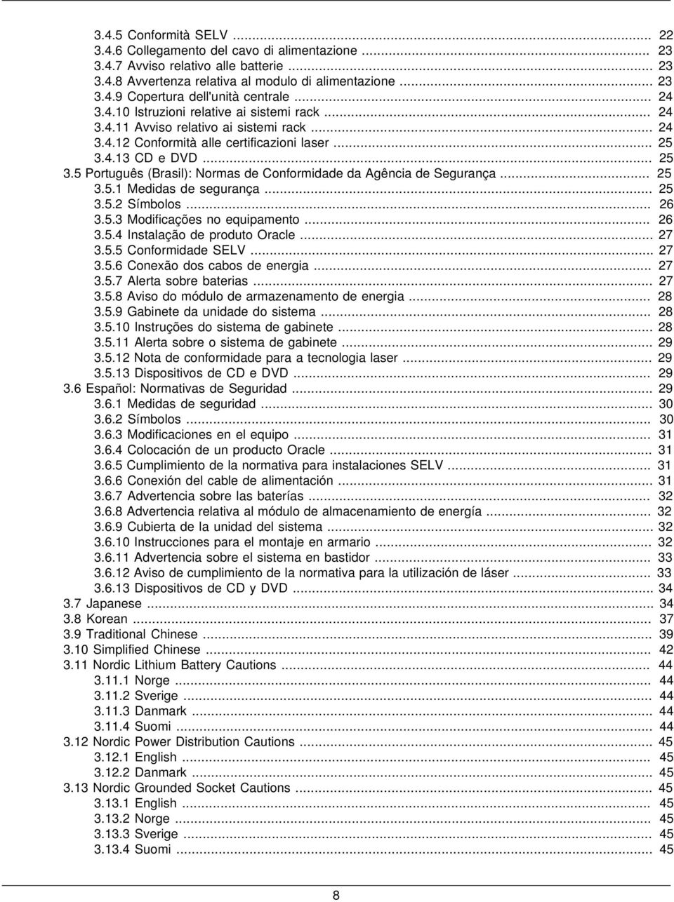4.13 CD e DVD... 25 3.5 Português (Brasil): Normas de Conformidade da Agência de Segurança... 25 3.5.1 Medidas de segurança... 25 3.5.2 Símbolos... 26 3.5.3 Modificações no equipamento... 26 3.5.4 Instalação de produto Oracle.