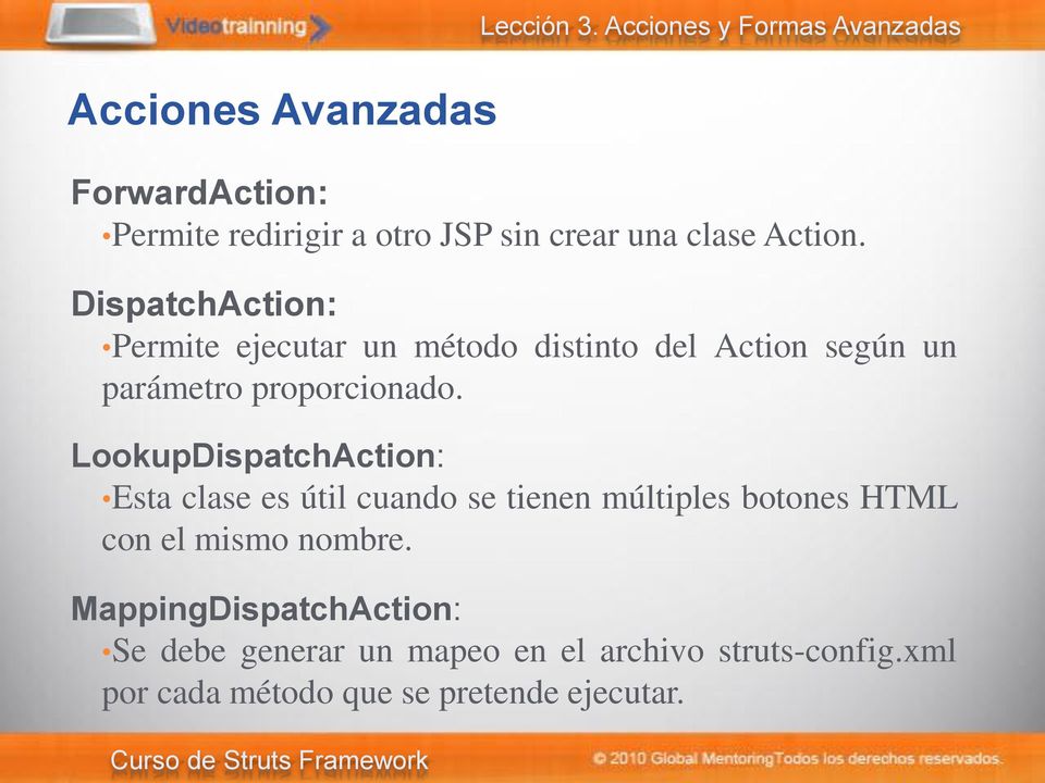 Action. DispatchAction: Permite ejecutar un método distinto del Action según un parámetro proporcionado.
