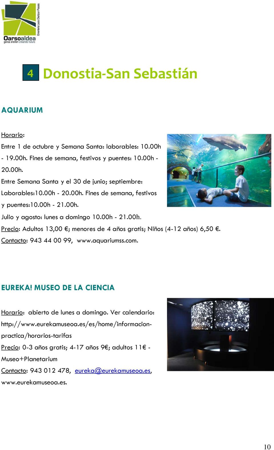 Contacto: 943 44 00 99, www.aquariumss.com. EUREKA! MUSEO DE LA CIENCIA Horario: abierto de lunes a domingo. Ver calendario: http://www.eurekamuseoa.