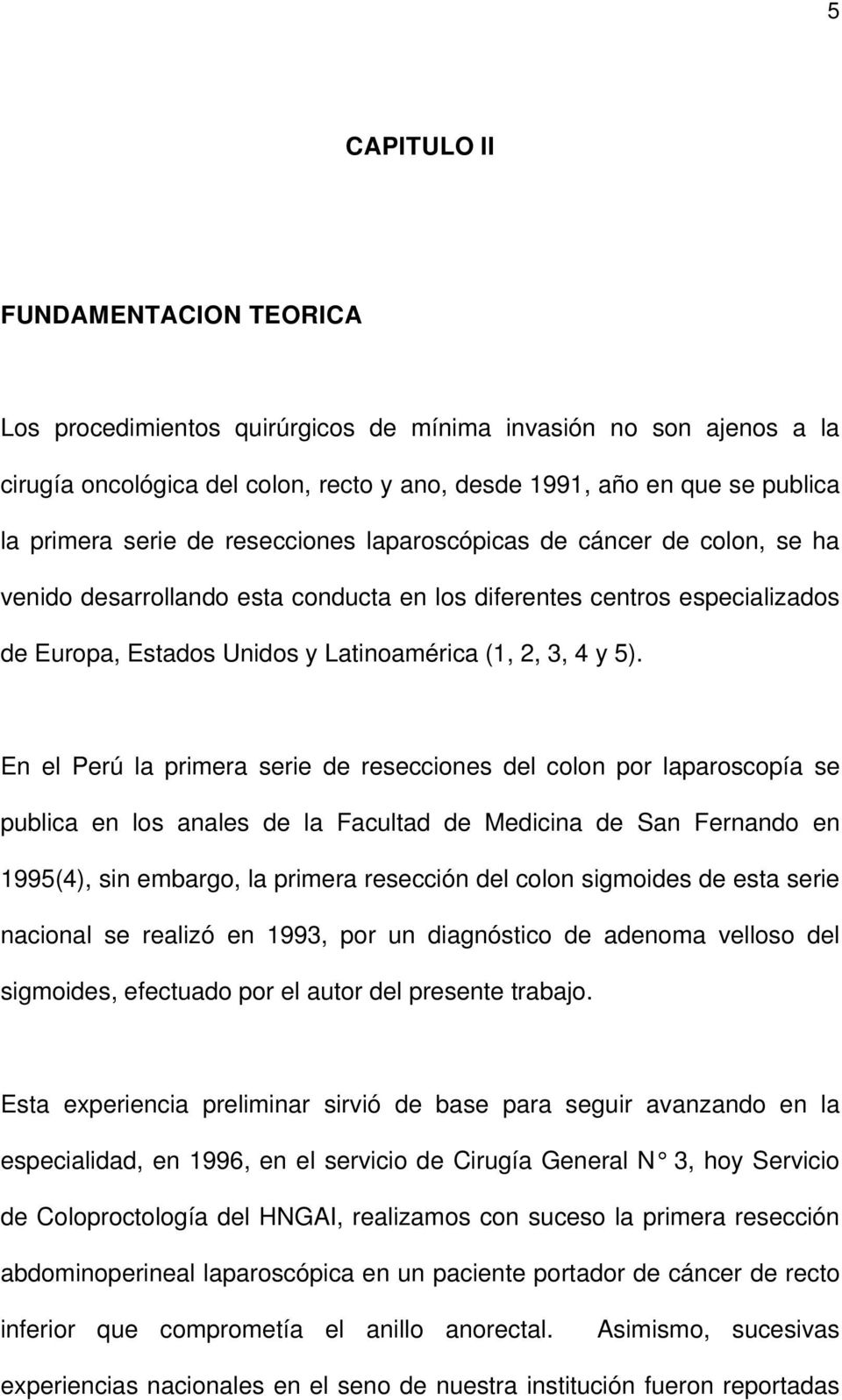 En el Perú la primera serie de resecciones del colon por laparoscopía se publica en los anales de la Facultad de Medicina de San Fernando en 1995(4), sin embargo, la primera resección del colon