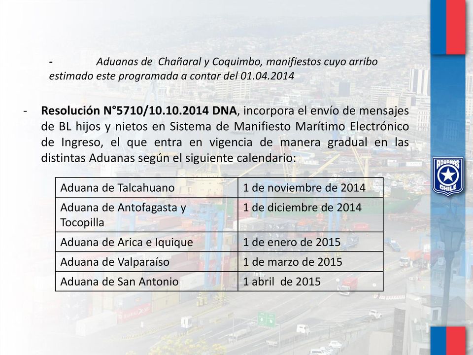 vigencia de manera gradual en las distintas Aduanas según el siguiente calendario: Aduana de Talcahuano 1 de noviembre de 2014 Aduana de