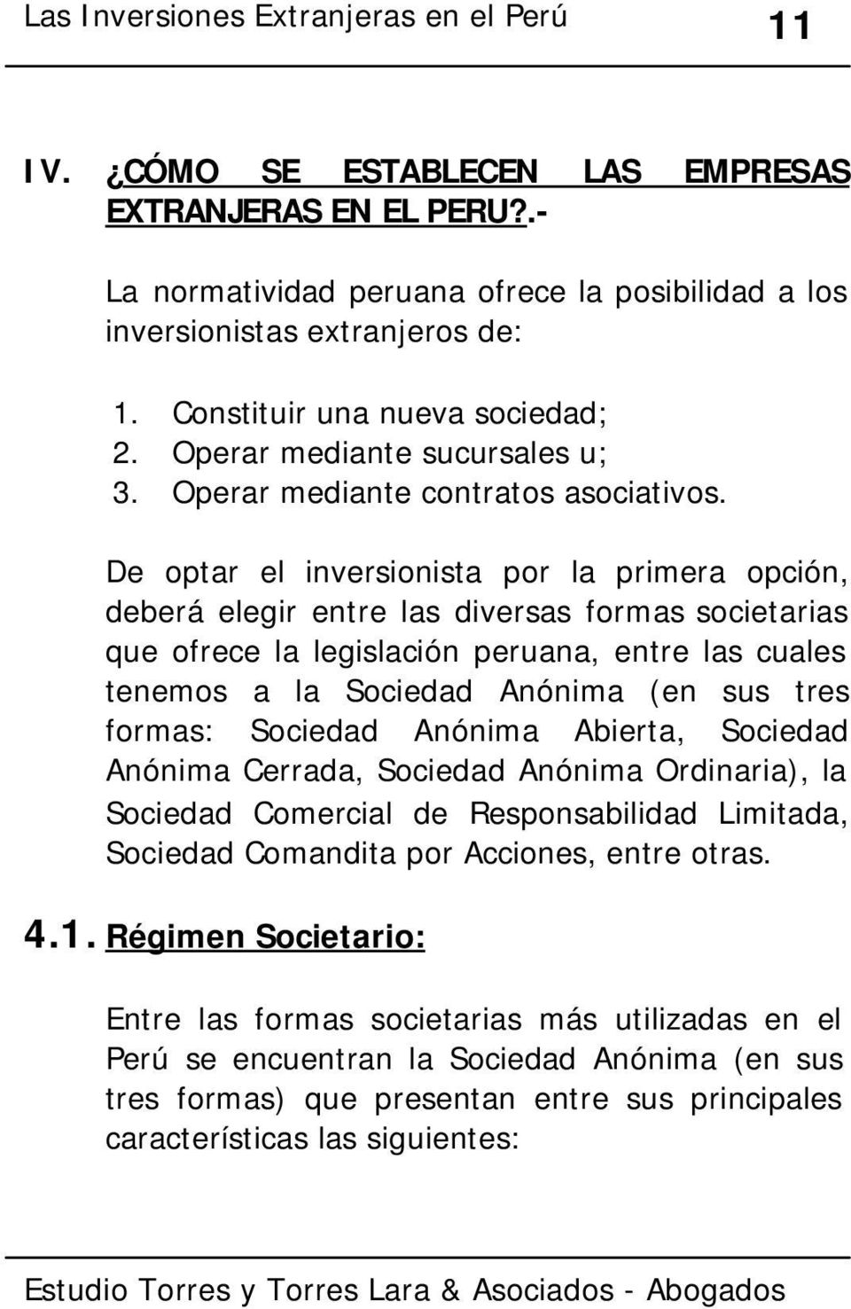 De optar el inversionista por la primera opción, deberá elegir entre las diversas formas societarias que ofrece la legislación peruana, entre las cuales tenemos a la Sociedad Anónima (en sus tres
