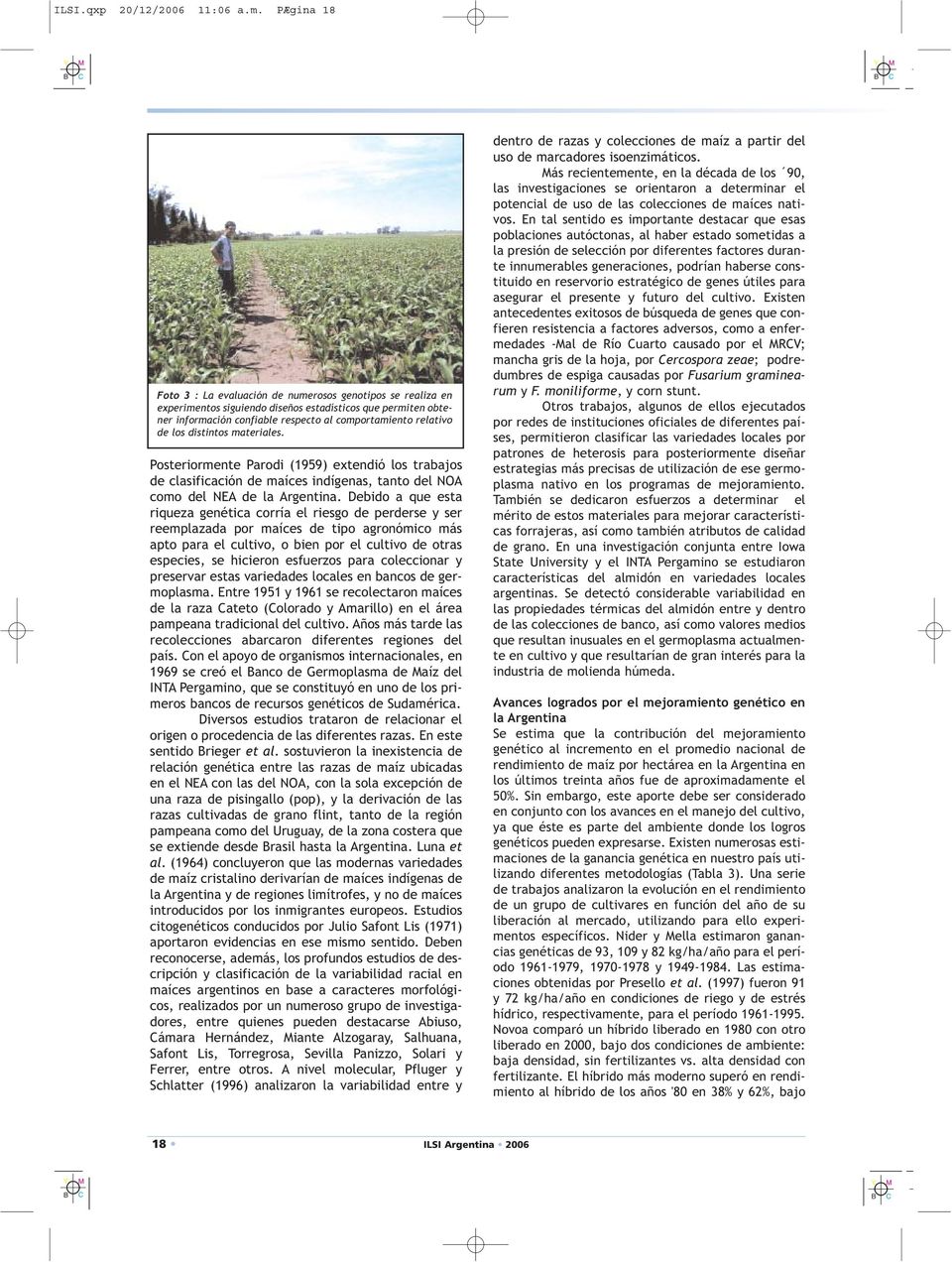 distintos materiales. Posteriormente Parodi (1959) extendió los trabajos de clasificación de maíces indígenas, tanto del NOA como del NEA de la Argentina.