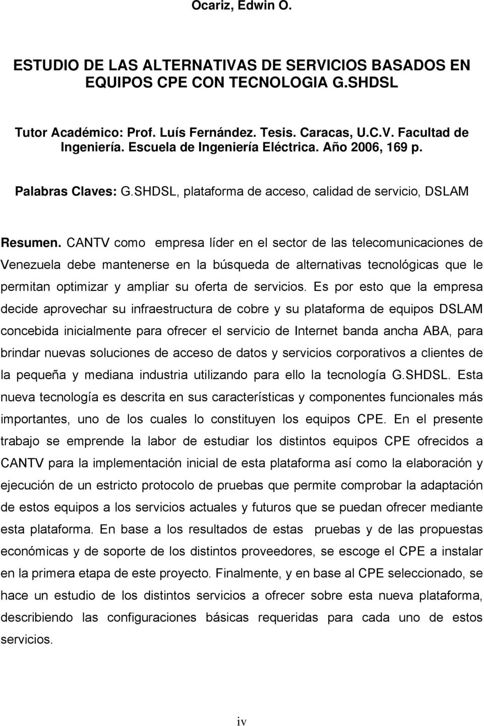 CANTV como empresa líder en el sector de las telecomunicaciones de Venezuela debe mantenerse en la búsqueda de alternativas tecnológicas que le permitan optimizar y ampliar su oferta de servicios.