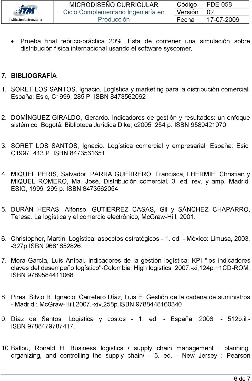 Bogotá: Biblioteca Jurídica Dike, c2005. 254 p. ISBN 9589421970 3. SORET LOS SANTOS, Ignacio. Logística comercial y empresarial. España: Esic, C1997. 413 P. ISBN 8473561651 4.