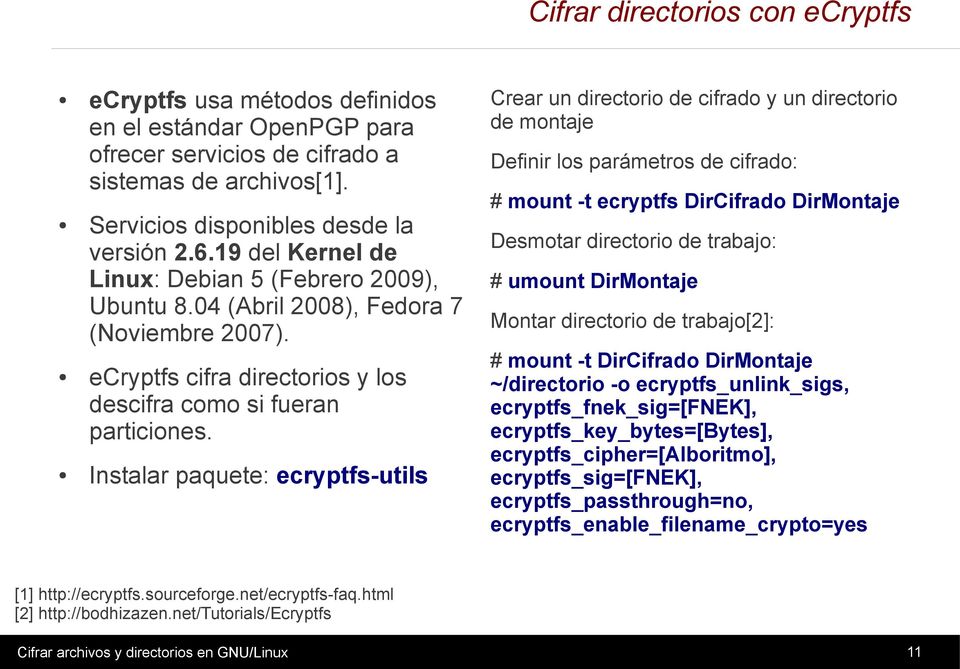 Instalar paquete: ecryptfs-utils Crear un directorio de cifrado y un directorio de montaje Definir los parámetros de cifrado: # mount -t ecryptfs DirCifrado DirMontaje Desmotar directorio de trabajo: