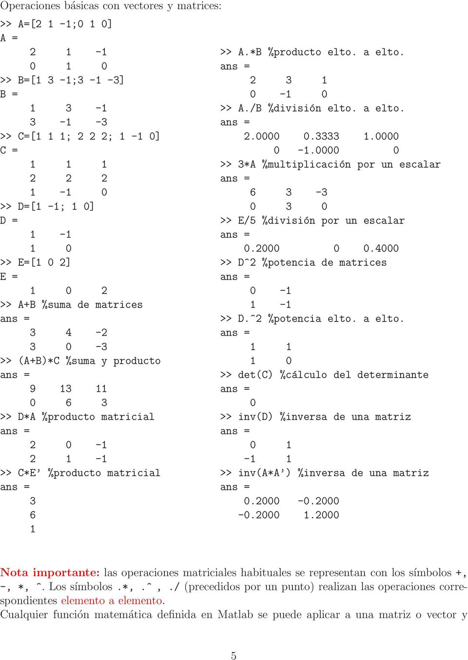3333.0000 0 -.0000 0 >> 3*A %multiplicación por un escalar 6 3-3 0 3 0 >> E/5 %división por un escalar 0.2000 0 0.4000 >> D^2 %potencia de matrices 0 - - >> D.^2 %potencia elto. a elto.