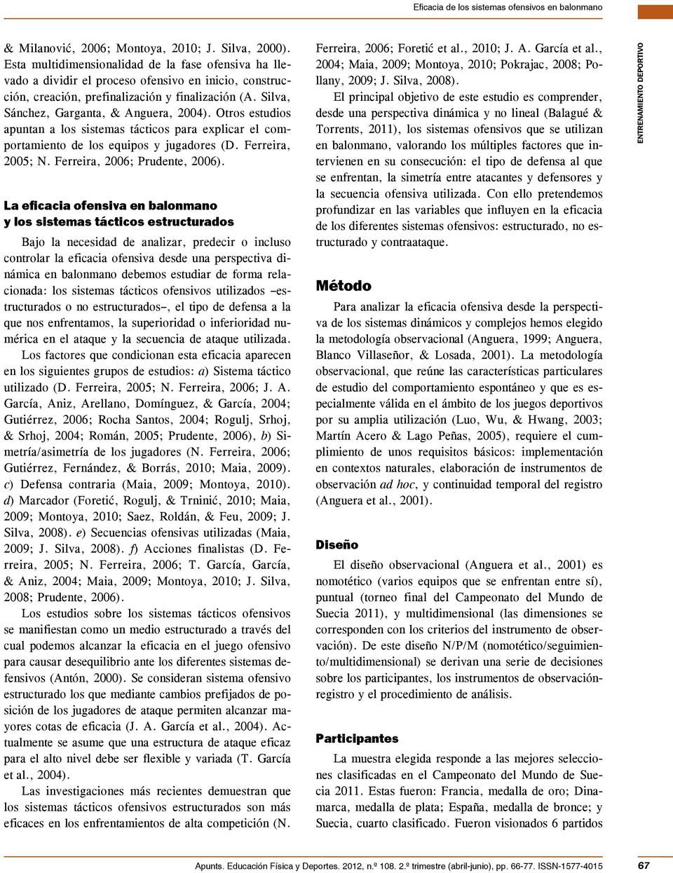 Otros estudios apuntan a los sistemas tácticos para explicar el comportamiento de los equipos y jugadores (D. Ferreira, 200; N. Ferreira, 2006; Prudente, 2006).