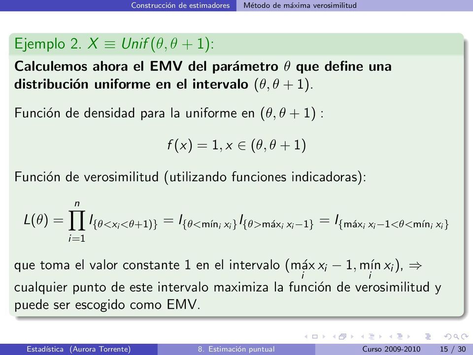 Función de densidad para la uniforme en (θ, θ + 1) : f (x) = 1, x (θ, θ + 1) Función de verosimilitud (utilizando funciones indicadoras): L(θ) = n I {θ<xi <θ+1)} = I