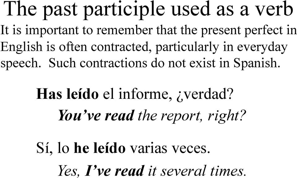 Such contractions do not exist in Spanish. Has leído el informe, verdad?