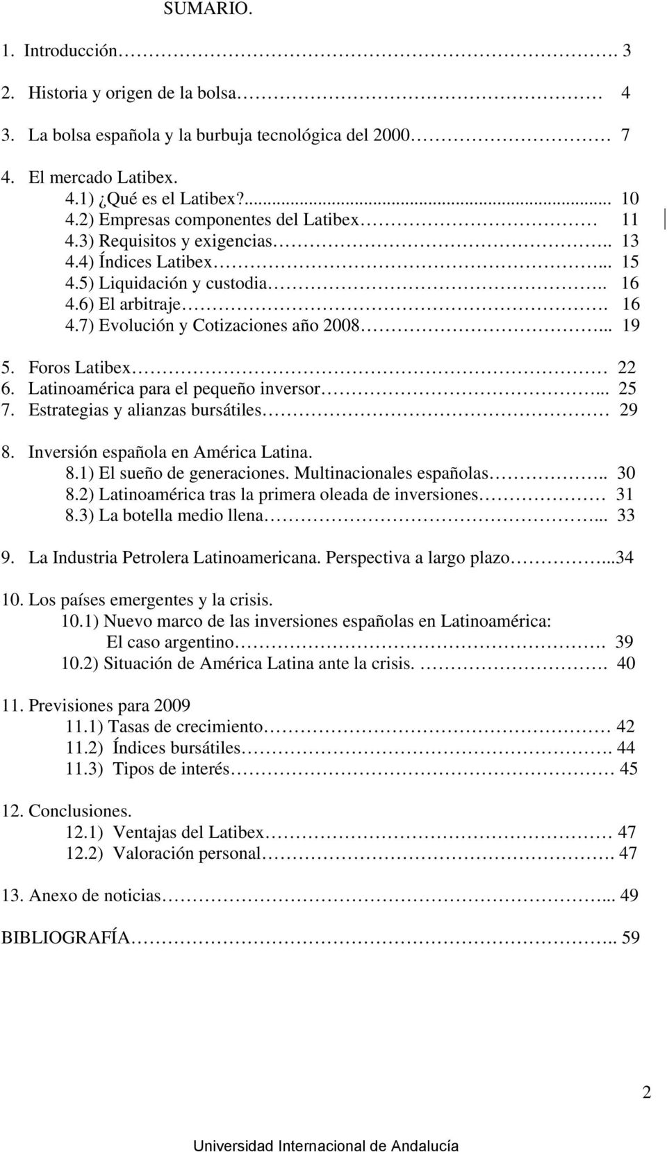 Foros Latibex 22 6. Latinoamérica para el pequeño inversor... 25 7. Estrategias y alianzas bursátiles 29 8. Inversión española en América Latina. 8.1) El sueño de generaciones.