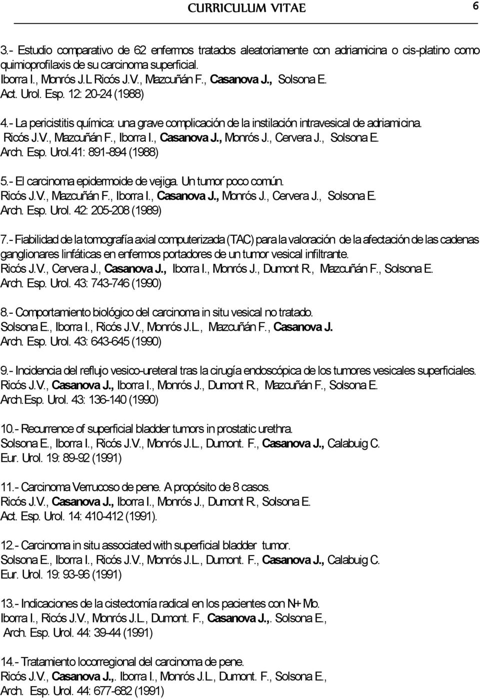 , Casanova J., Monrós J., Cervera J., Solsona E. Arch. Esp. Urol.41: 891-894 (1988) 5.- El carcinoma epidermoide de vejiga. Un tumor poco común. Ricós J.V., Mazcuñán F., Iborra I., Casanova J., Monrós J., Cervera J., Solsona E. Arch. Esp. Urol. 42: 205-208 (1989) 7.