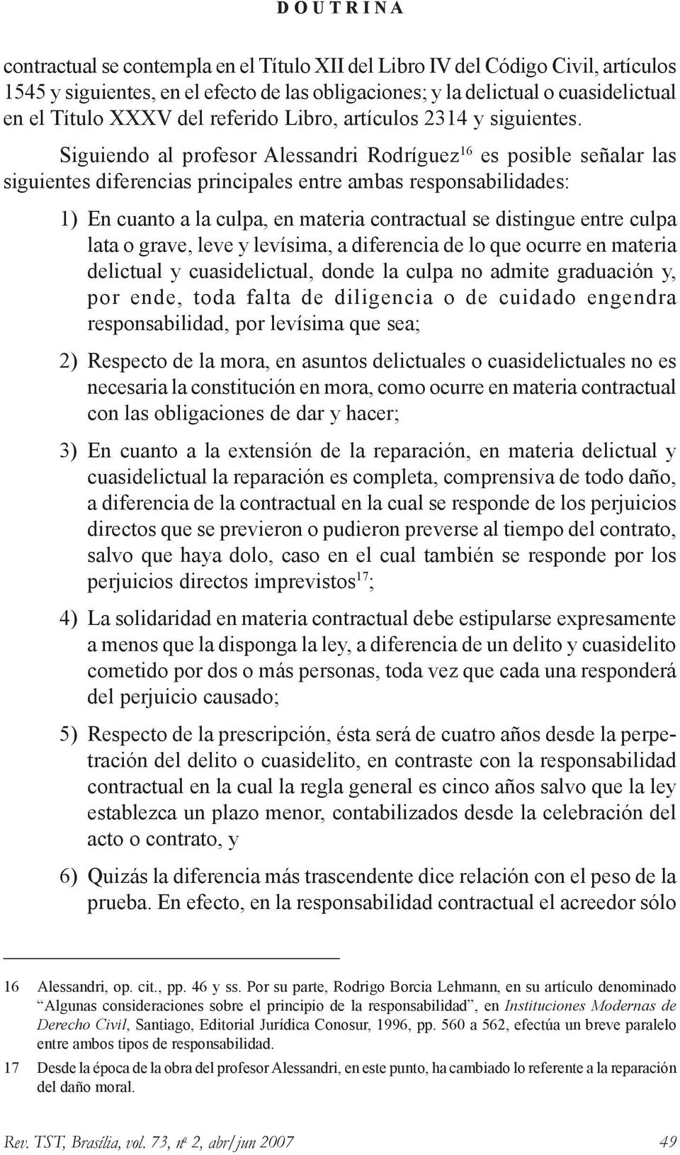 Siguiendo al profesor Alessandri Rodríguez 16 es posible señalar las siguientes diferencias principales entre ambas responsabilidades: 1) En cuanto a la culpa, en materia contractual se distingue