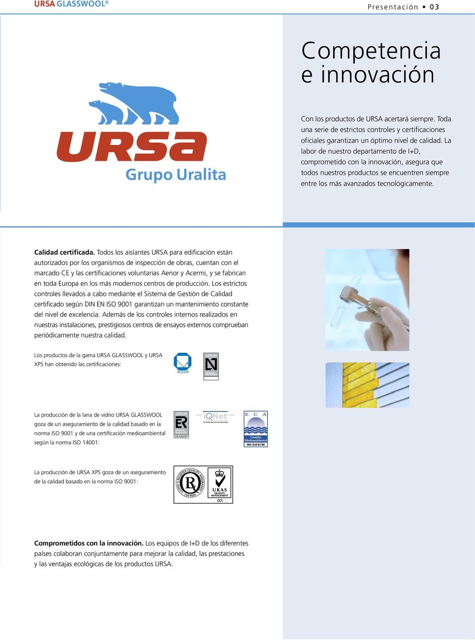 Todos los aislantes URSA para edificación están autorizados por los organismos de inspección de obras, cuentan con el marcado CE y las certificaciones voluntarias Aenor y Acermi, y se fabrican en