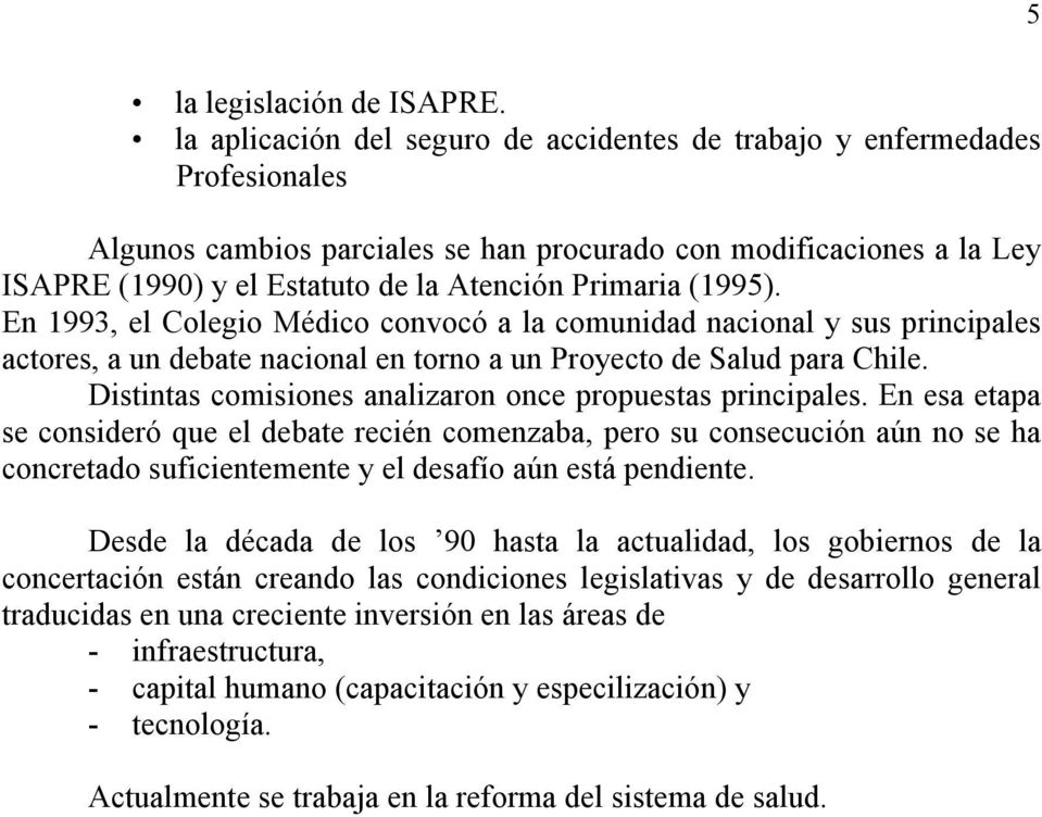 Primaria (1995). En 1993, el Colegio Médico convocó a la comunidad nacional y sus principales actores, a un debate nacional en torno a un Proyecto de Salud para Chile.