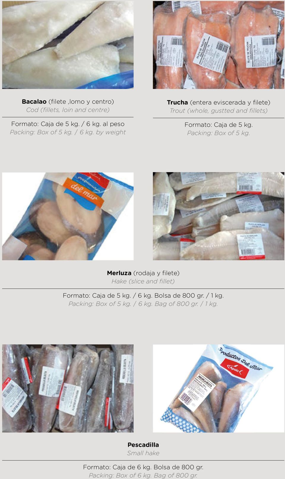 Packing: Box of 5 kg. Merluza (rodaja y filete) Hake (slice and fillet) Formato: Caja de 5 kg. / 6 kg. Bolsa de 800 gr. / 1 kg.