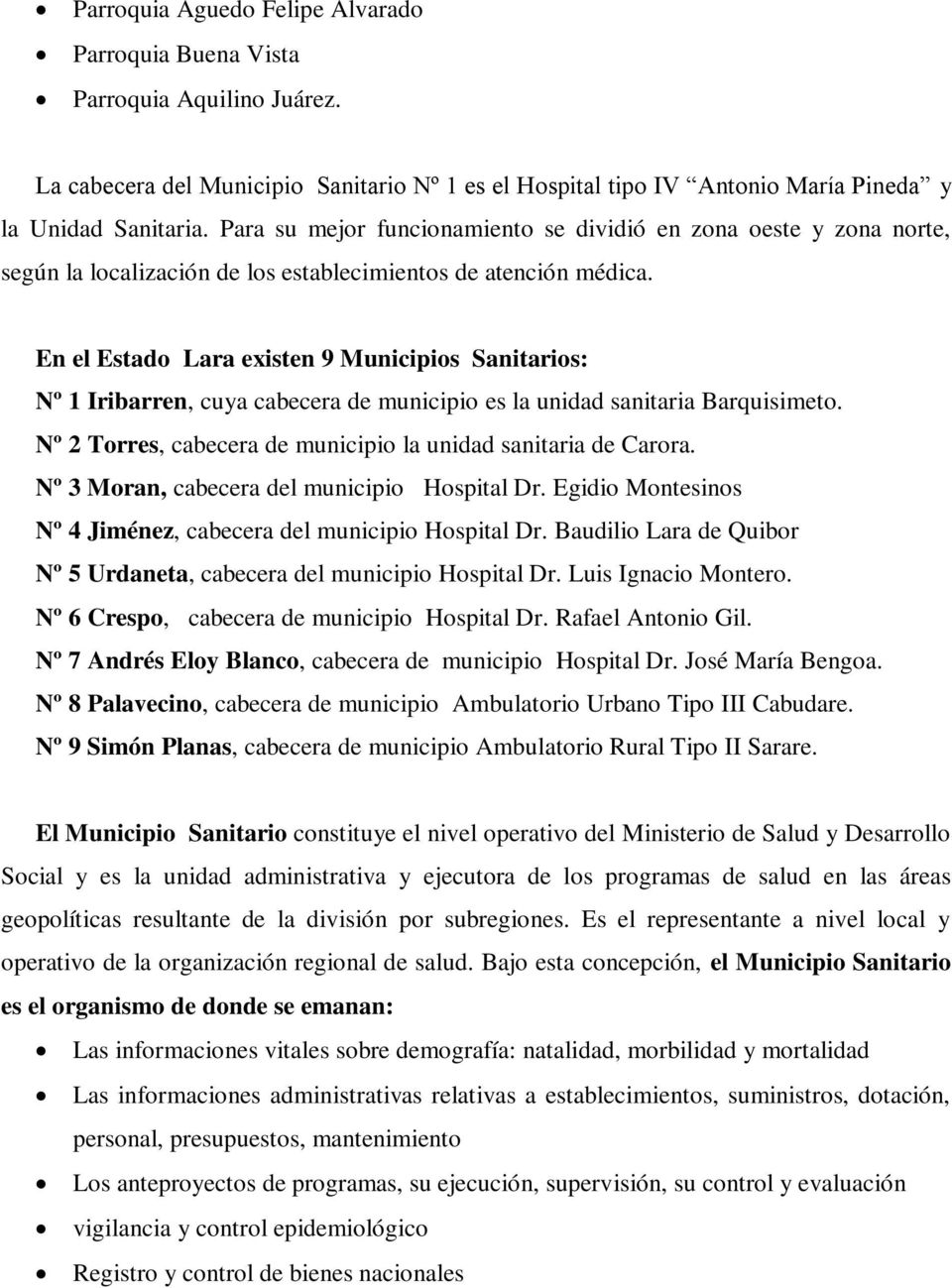 En el Estado Lara existen 9 Municipios Sanitarios: Nº 1 Iribarren, cuya cabecera de municipio es la unidad sanitaria Barquisimeto. Nº 2 Torres, cabecera de municipio la unidad sanitaria de Carora.