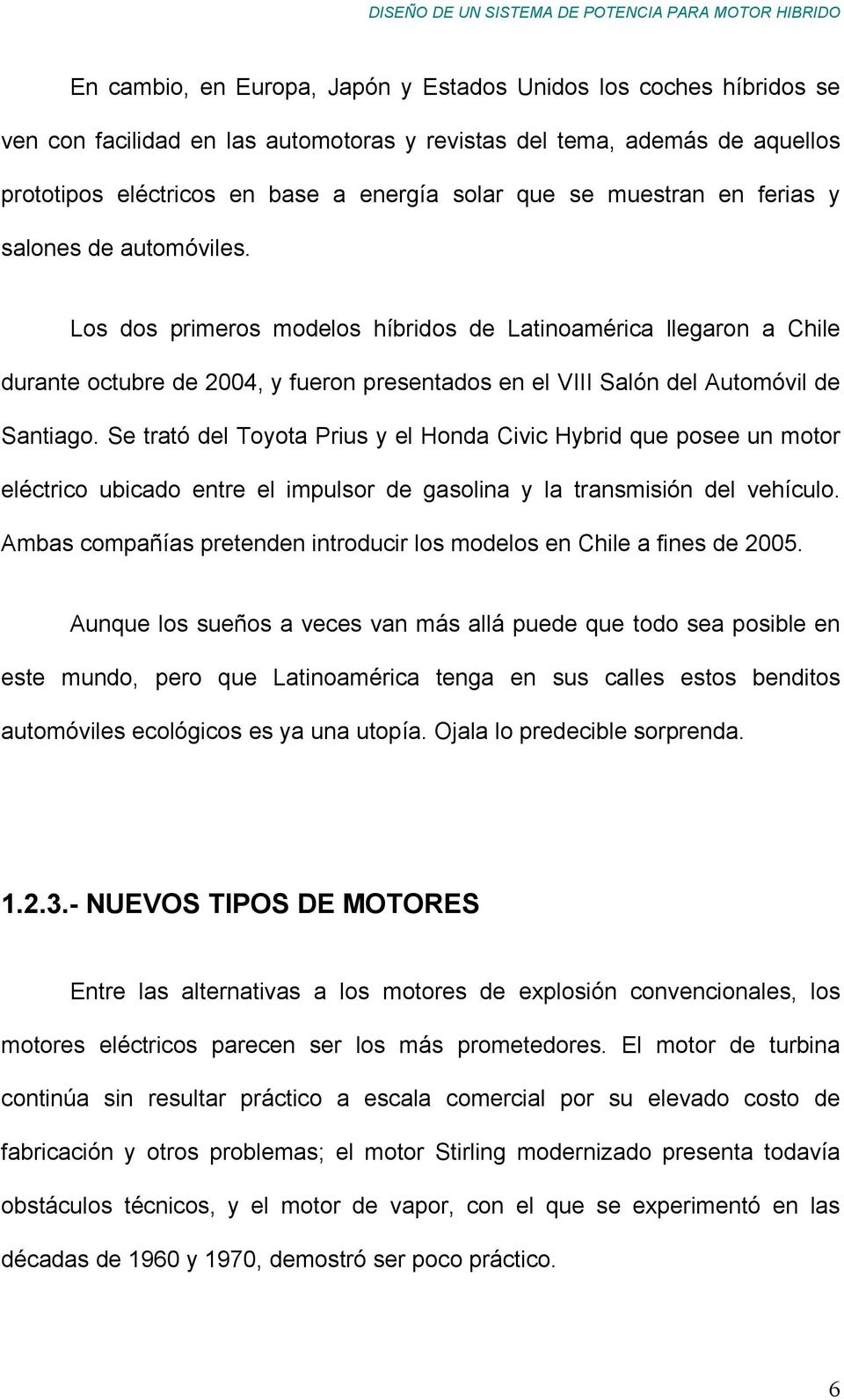 Los dos primeros modelos híbridos de Latinoamérica llegaron a Chile durante octubre de 2004, y fueron presentados en el VIII Salón del Automóvil de Santiago.