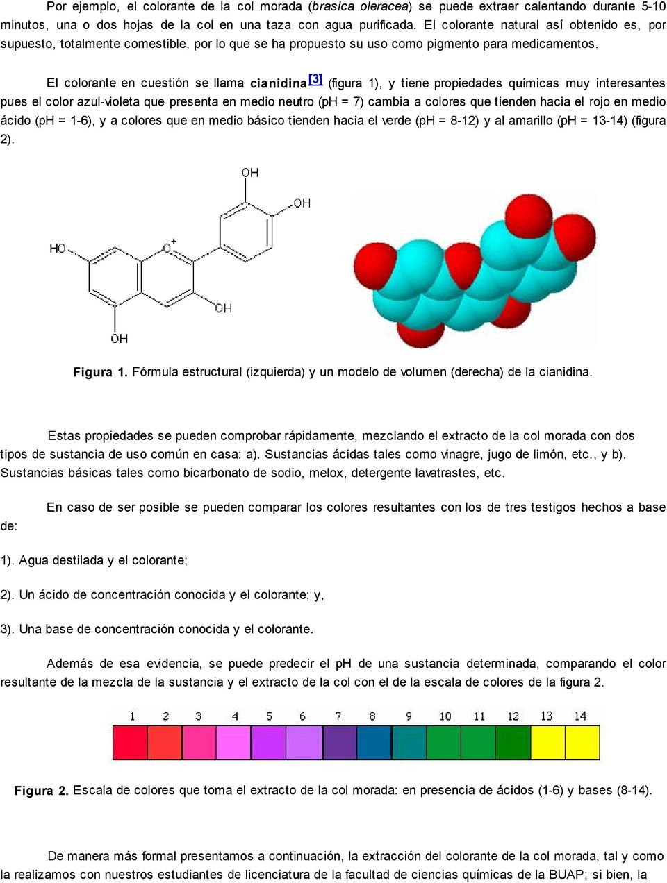 El colorante en cuestión se llama cianidina [3] (figura 1), y tiene propiedades químicas muy interesantes pues el color azul-violeta que presenta en medio neutro (ph = 7) cambia a colores que tienden