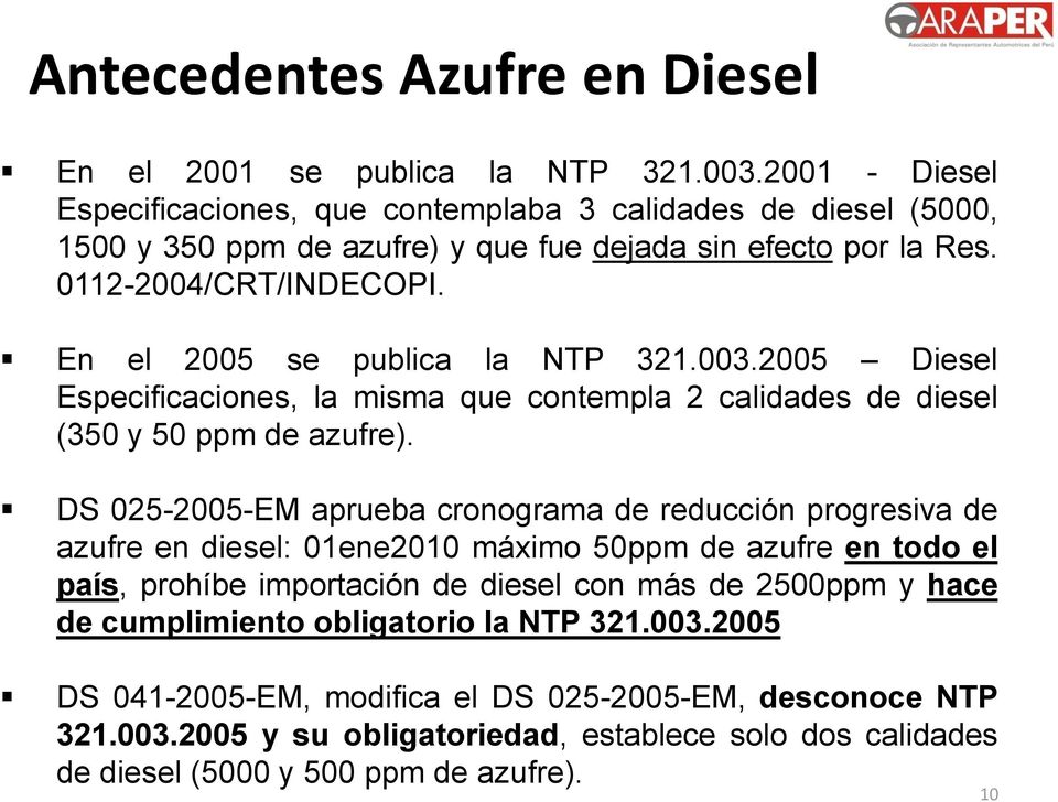En el 2005 se publica la NTP 321.003.2005 Diesel Especificaciones, la misma que contempla 2 calidades de diesel (350 y 50 ppm de azufre).