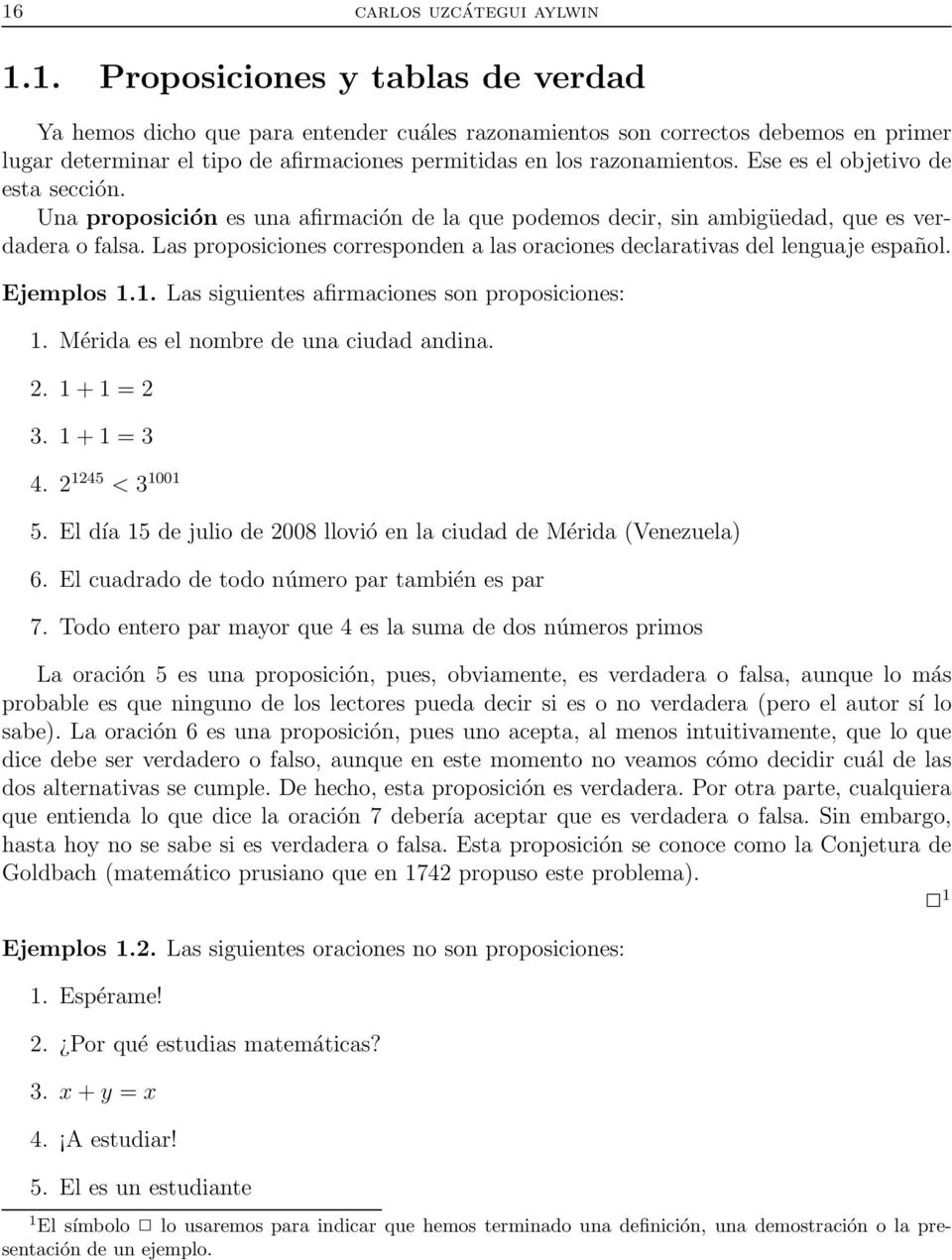 Las proposiciones corresponden a las oraciones declarativas del lenguaje español. Ejemplos 1.1. Las siguientes afirmaciones son proposiciones: 1. Mérida es el nombre de una ciudad andina. 2.