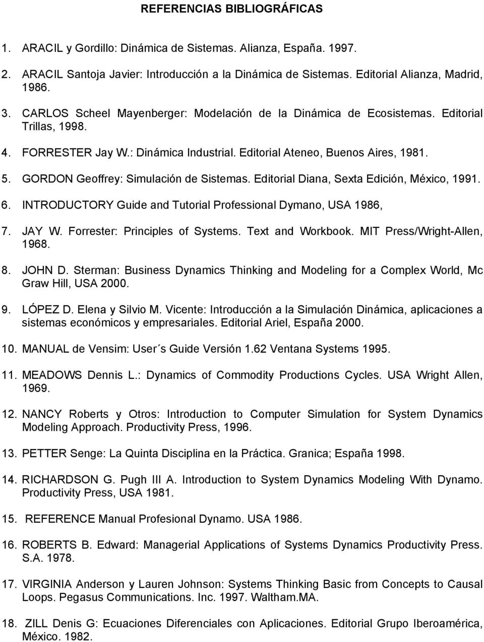 GORDON Geoffrey: Simulación de Sistemas. Editorial Diana, Sexta Edición, México, 1991. 6. INTRODUCTORY Guide and Tutorial Professional Dymano, USA 1986, 7. JAY W. Forrester: Principles of Systems.