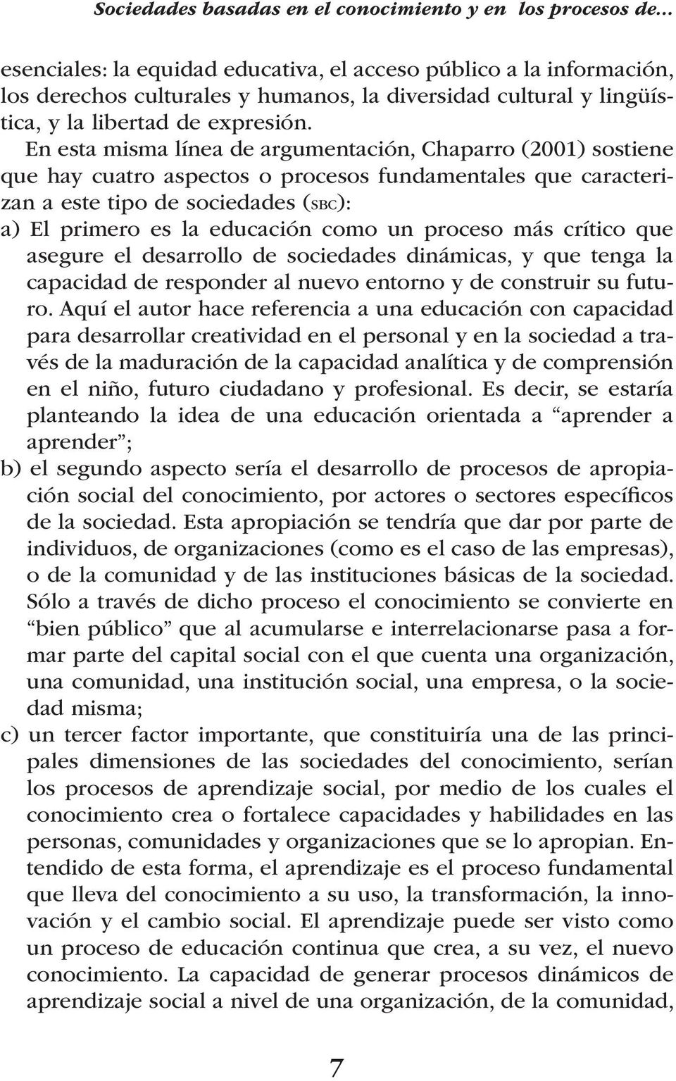 En esta misma línea de argumentación, Chaparro (2001) sostiene que hay cuatro aspectos o procesos fundamentales que caracterizan a este tipo de sociedades (sbc): a) El primero es la educación como un