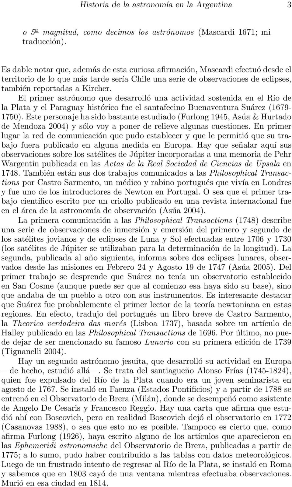 El primer astrónomo que desarrolló una actividad sostenida en el Río de la Plata y el Paraguay histórico fue el santafecino Buenaventura Suárez (1679-1750).