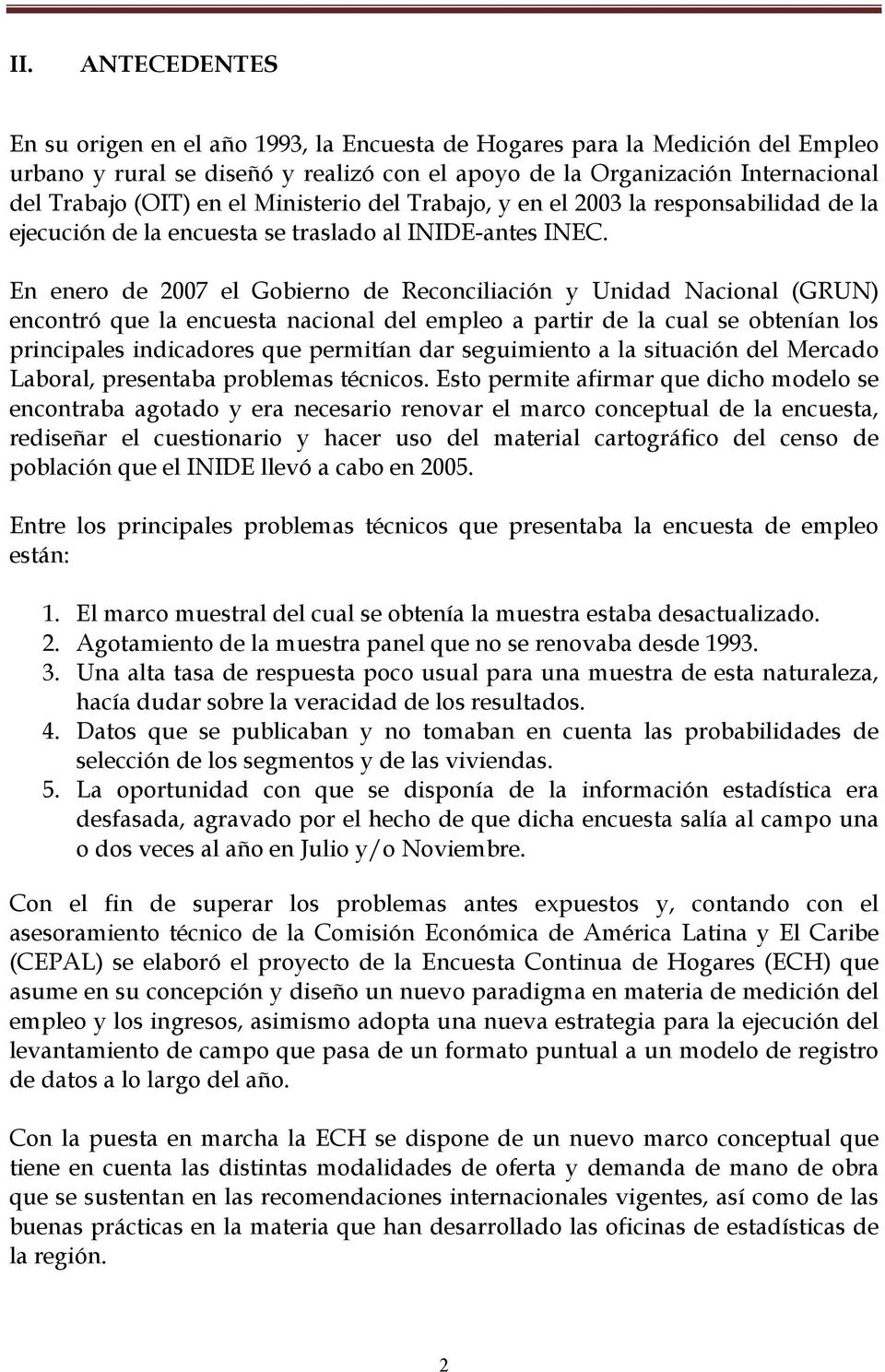 En enero de 2007 el Gobierno de Reconciliación y Unidad Nacional (GRUN) encontró que la encuesta nacional del empleo a partir de la cual se obtenían los principales indicadores que permitían dar
