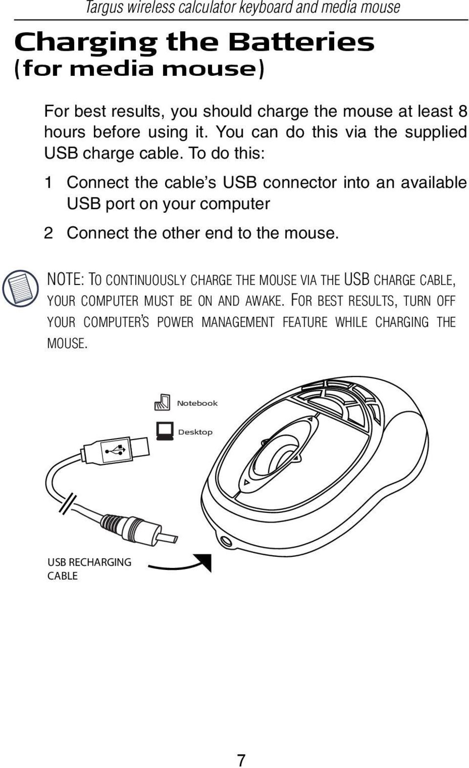 To do this: 1 Connect the cable s USB connector into an available USB port on your computer 2 Connect the other end to the mouse.