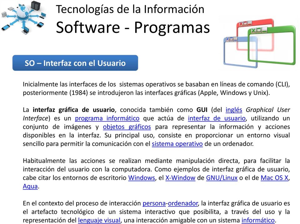 La interfaz gráfica de usuario, conocida también como GUI (del inglés Graphical User Interface) es un programa informático que actúa de interfaz de usuario, utilizando un conjunto de imágenes y