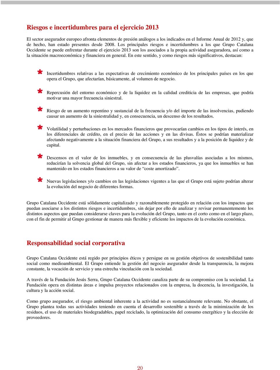 Los principales riesgos e incertidumbres a los que Grupo Catalana Occidente se puede enfrentar durante el ejercicio 2013 son los asociados a la propia actividad aseguradora, así como a la situación