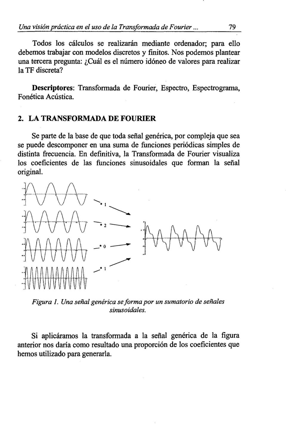 LA TRANSFORMADA DE FOURIER Se parte de la base de que toda señal genérica, por compleja que sea se puede descomponer en una suma de funciones periódicas simples de distinta frecuencia.