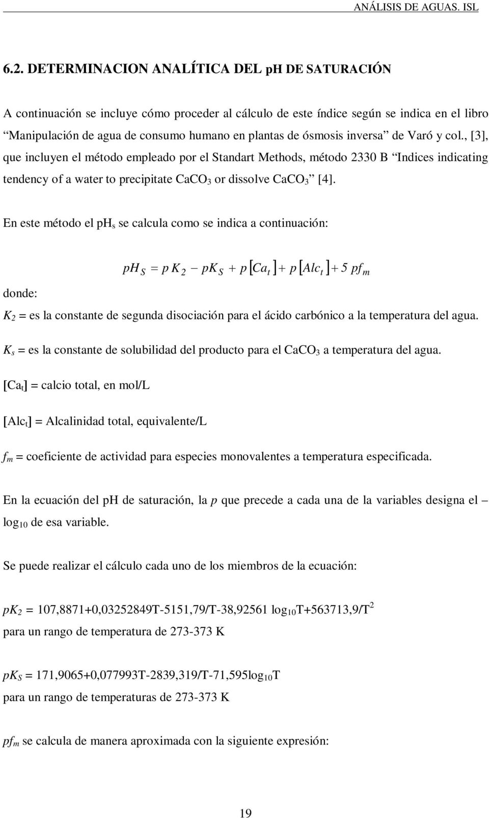 En este método el ph s se calcula como se indica a continuación: ph S p K 2 pk S p Ca t p Alct 5 pfm donde: K 2 = es la constante de segunda disociación para el ácido carbónico a la temperatura del