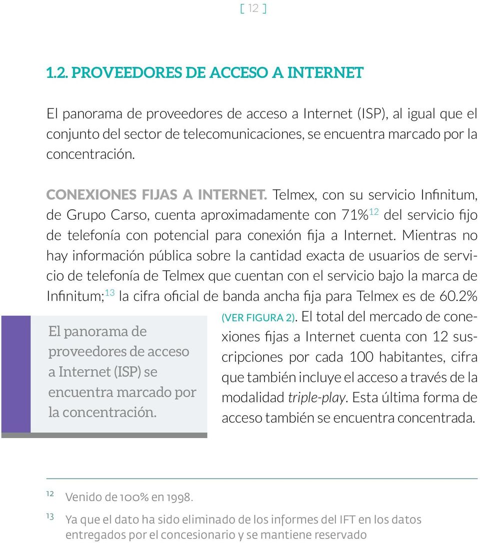 Mientras no hay información pública sobre la cantidad exacta de usuarios de servicio de telefonía de Telmex que cuentan con el servicio bajo la marca de Infinitum; 13 la cifra oficial de banda ancha