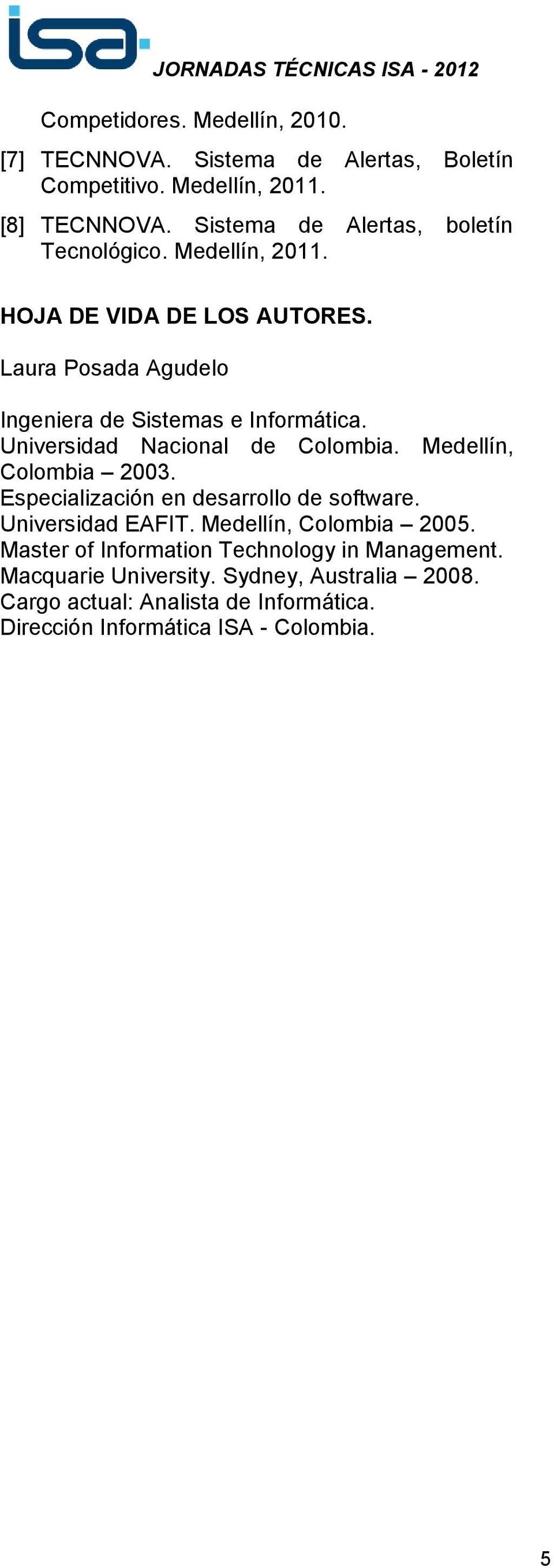 Universidad Nacional de Colombia. Medellín, Colombia 2003. Especialización en desarrollo de software. Universidad EAFIT. Medellín, Colombia 2005.