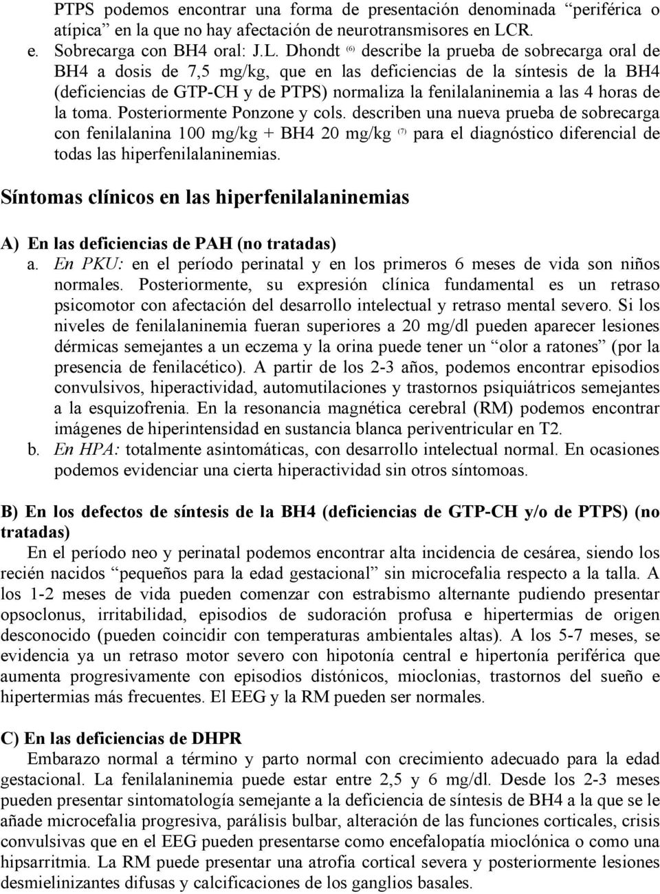 Dhondt (6) describe la prueba de sobrecarga oral de BH4 a dosis de 7,5 mg/kg, que en las deficiencias de la síntesis de la BH4 (deficiencias de GTP-CH y de PTPS) normaliza la fenilalaninemia a las 4