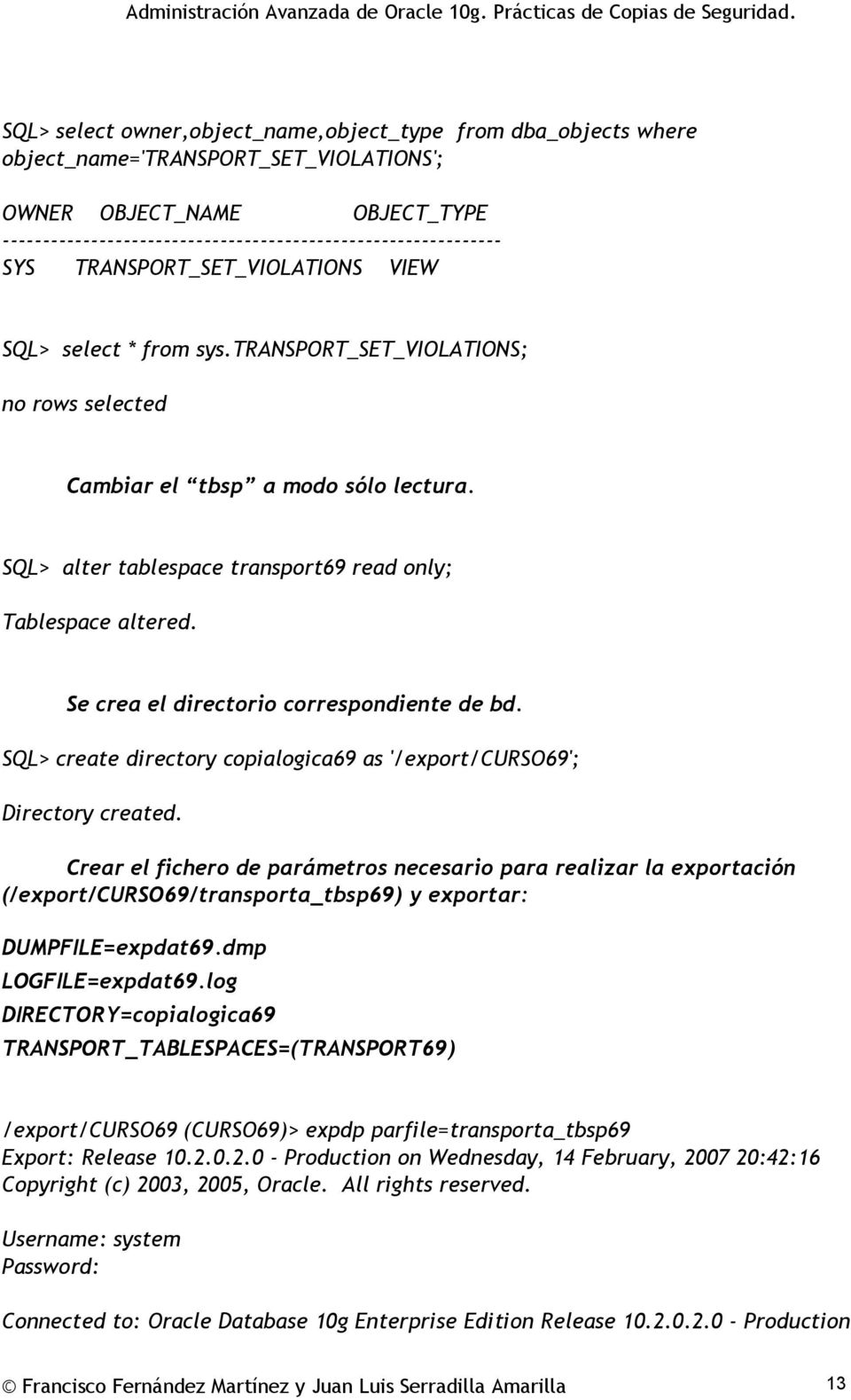 SQL> alter tablespace transport69 read only; Tablespace altered. Se crea el directorio correspondiente de bd. SQL> create directory copialogica69 as '/export/curso69'; Directory created.