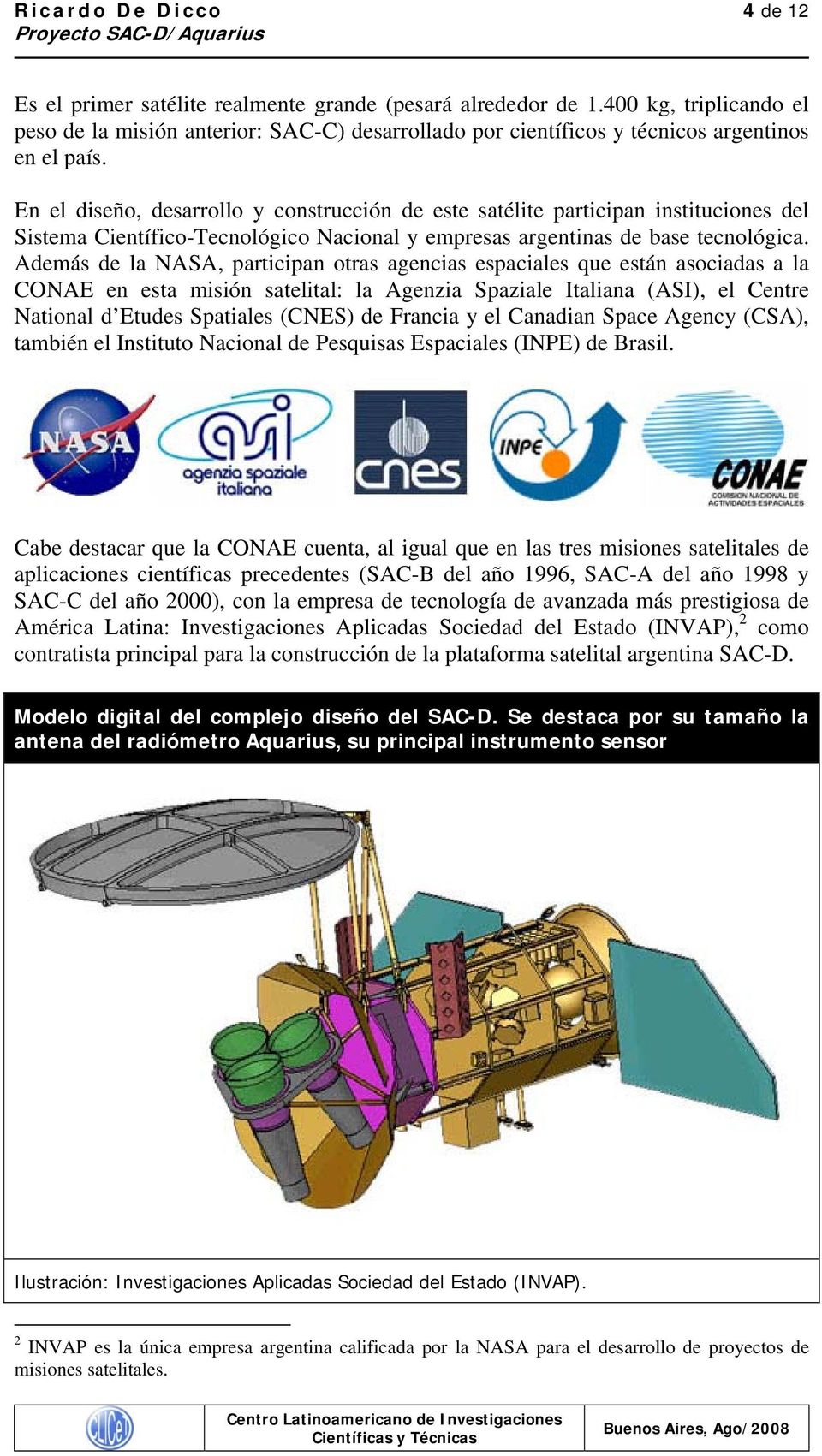 Además de la NASA, participan tras agencias espaciales que están asciadas a la CONAE en esta misión satelital: la Agenzia Spaziale Italiana (ASI), el Centre Natinal d Etudes Spatiales (CNES) de