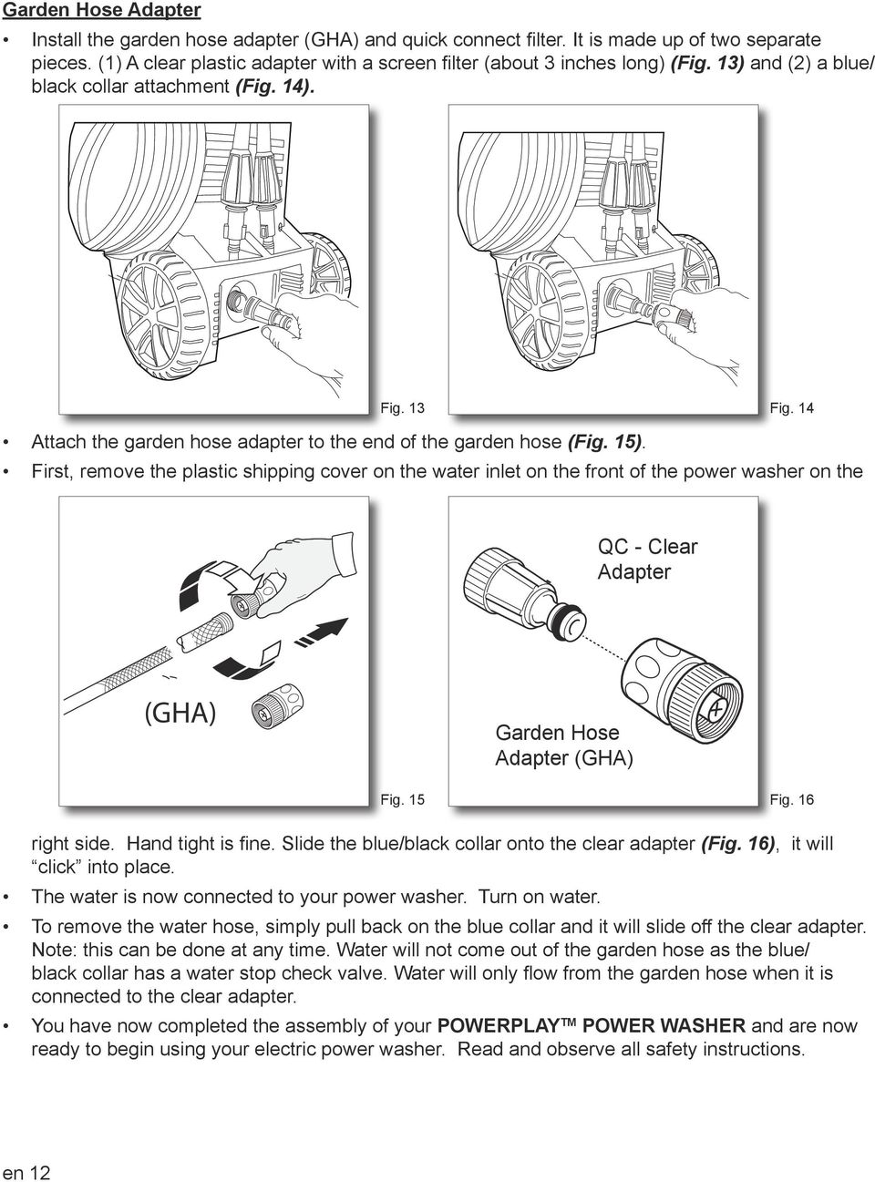 First, remove the plastic shipping cover on the water inlet on the front of the power washer on the QC - Clear Adapter (GHA) Garden Hose Adapter (GHA) Fig. 15 Fig. 16 right side. Hand tight is fine.