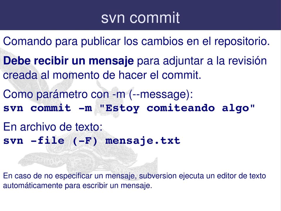 Como parámetro con m ( message): svn commit m "Estoy comiteando algo" En archivo de texto: svn