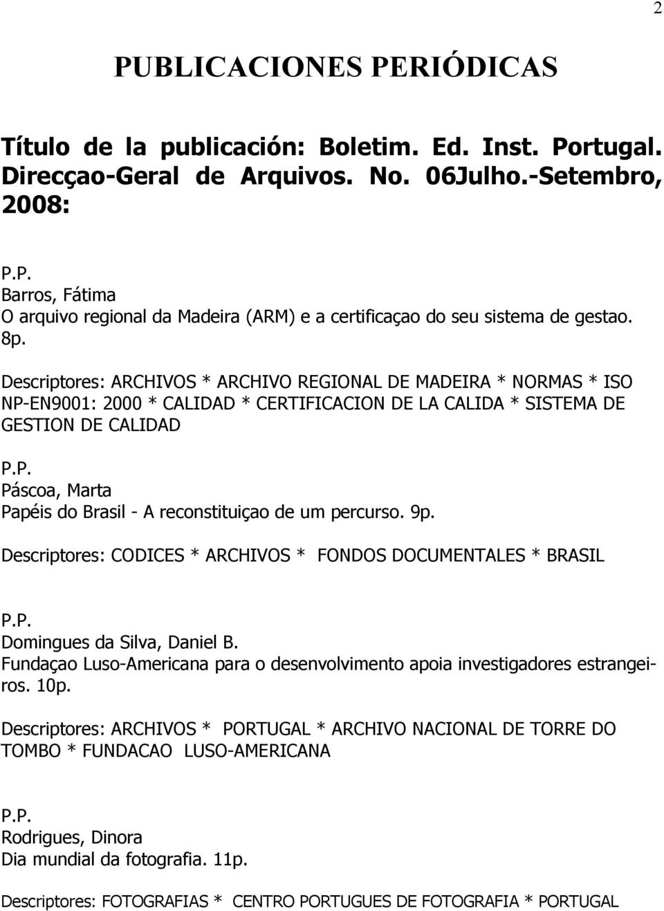 Descriptores: ARCHIVOS * ARCHIVO REGIONAL DE MADEIRA * NORMAS * ISO NP-EN9001: 2000 * CALIDAD * CERTIFICACION DE LA CALIDA * SISTEMA DE GESTION DE CALIDAD Páscoa, Marta Papéis do Brasil - A